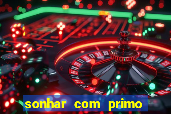 sonhar com primo jogo do bicho